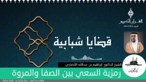 رمزية السعي بين الصفا والمروة | الدكتور إبراهيم بن عبدالله الأنصاري