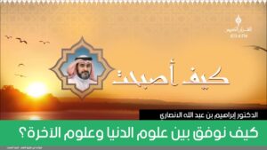 كيف نوفق بين علوم الدنيا وعلوم الآخرة؟