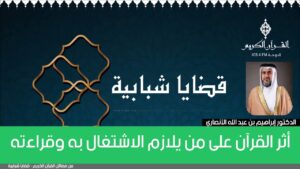 أثر القرآن على من يلازم الاشتغال به وقراءته | الدكتور إبراهيم بن عبد الله الانصاري