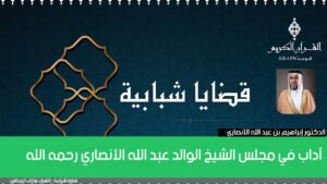 آداب في مجلس الشيخ الوالد عبد الله الأنصاري رحمه الله