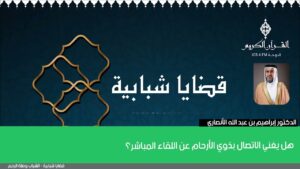 هل يغني الاتصال بذوي الأرحام عن اللقاء المباشر؟